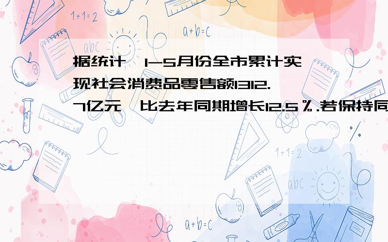 据统计,1-5月份全市累计实现社会消费品零售额1312.7亿元,比去年同期增长12.5％.若保持同比增长不变,预计北京市2007年前5个月平均每月的社会消费品零售额?想问,结果为什么是1312.7*（1+12.5%）/5