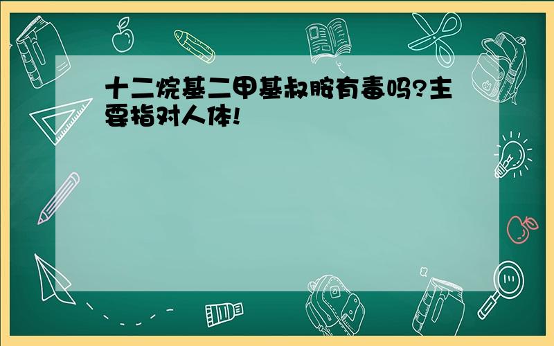 十二烷基二甲基叔胺有毒吗?主要指对人体!