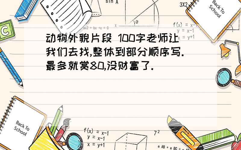 动物外貌片段 100字老师让我们去找,整体到部分顺序写.最多就赏80,没财富了.