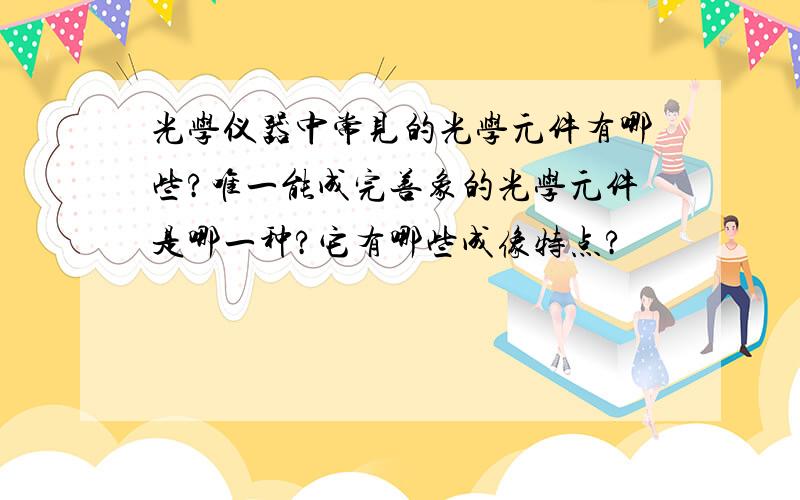 光学仪器中常见的光学元件有哪些?唯一能成完善象的光学元件是哪一种?它有哪些成像特点?