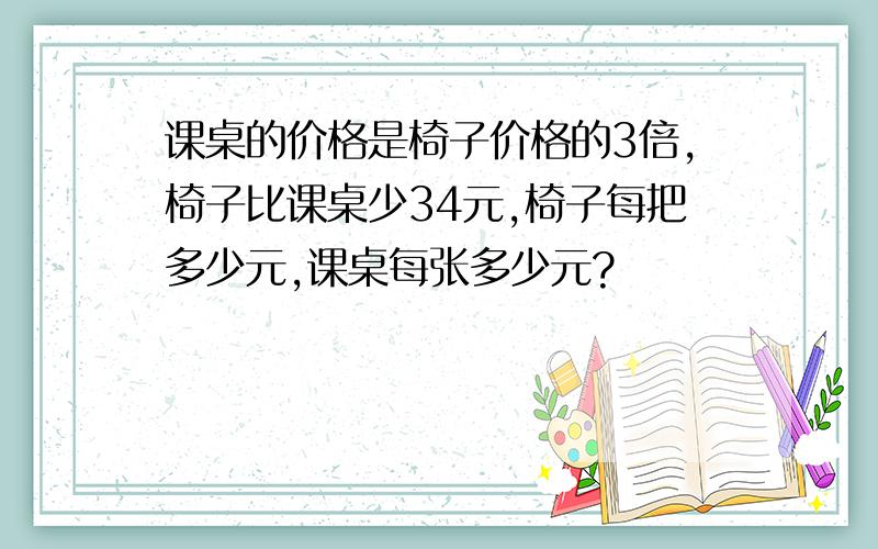 课桌的价格是椅子价格的3倍,椅子比课桌少34元,椅子每把多少元,课桌每张多少元?