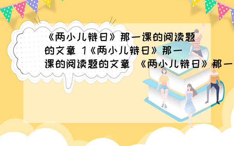 《两小儿辩日》那一课的阅读题的文章 1《两小儿辩日》那一课的阅读题的文章 《两小儿辩日》那一课的阅读题的文章 《两小儿辩日》那一课的阅读题的文章 《两小儿辩日》那一课的阅读