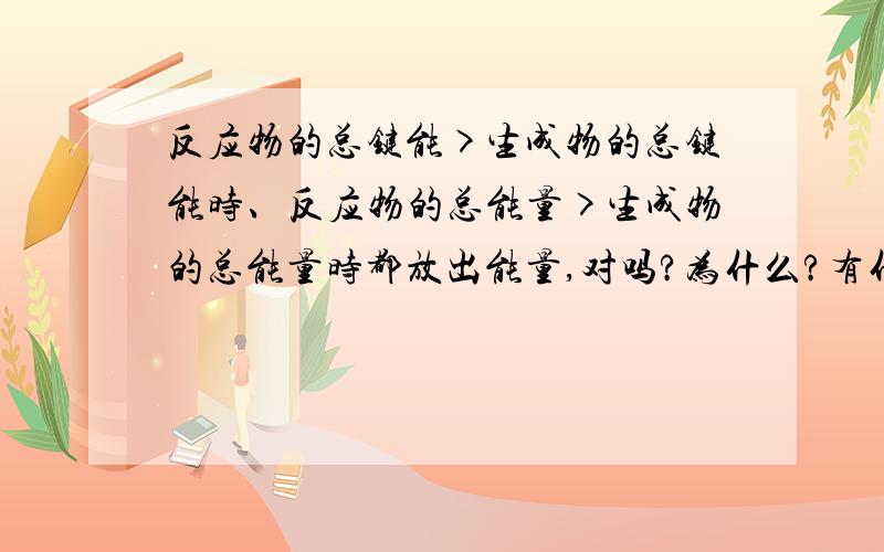 反应物的总键能>生成物的总键能时、反应物的总能量>生成物的总能量时都放出能量,对吗?为什么?有什么区别?