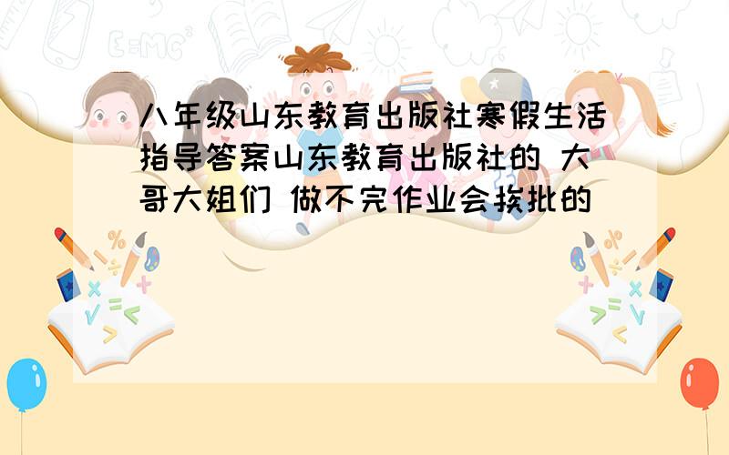 八年级山东教育出版社寒假生活指导答案山东教育出版社的 大哥大姐们 做不完作业会挨批的