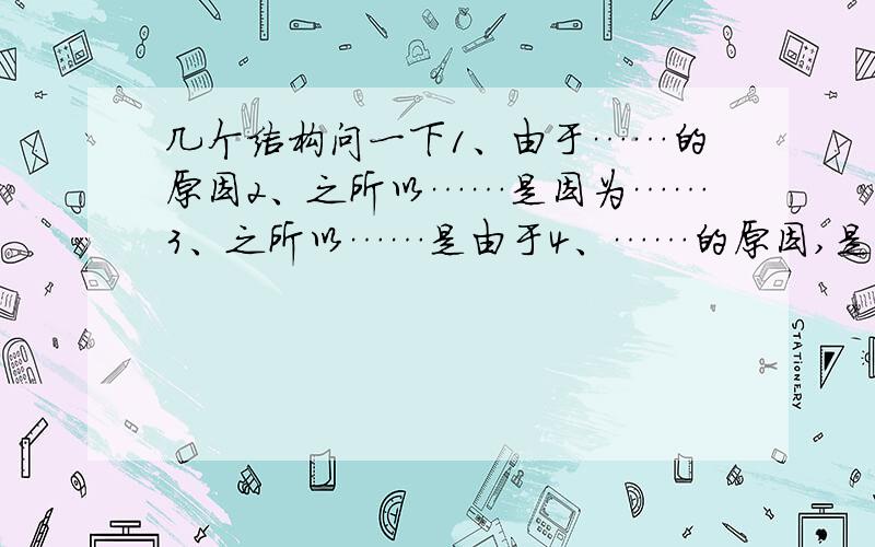 几个结构问一下1、由于……的原因2、之所以……是因为……3、之所以……是由于4、……的原因,是由于……这几个结构对不?