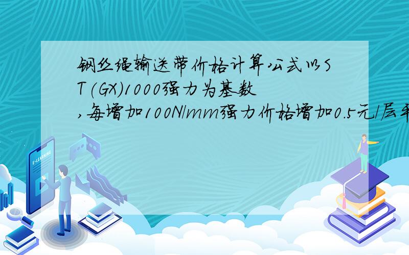 钢丝绳输送带价格计算公式以ST(GX)1000强力为基数,每增加100N/mm强力价格增加0.5元/层平方,ST1600,宽1100,上下钢丝厚度为6+5+6,每层平方单价为53,每米单价是多少?