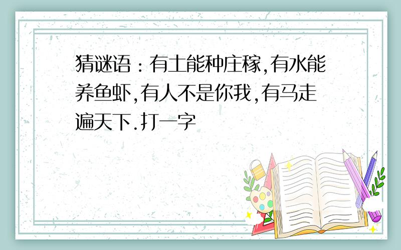 猜谜语：有土能种庄稼,有水能养鱼虾,有人不是你我,有马走遍天下.打一字