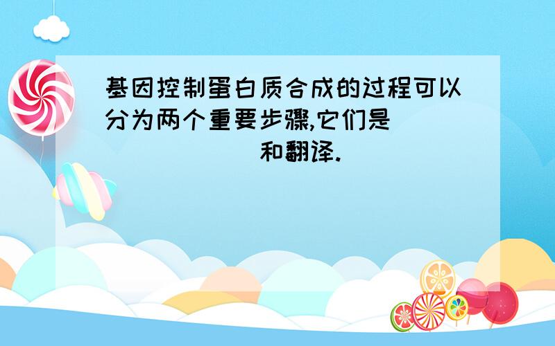 基因控制蛋白质合成的过程可以分为两个重要步骤,它们是________和翻译.