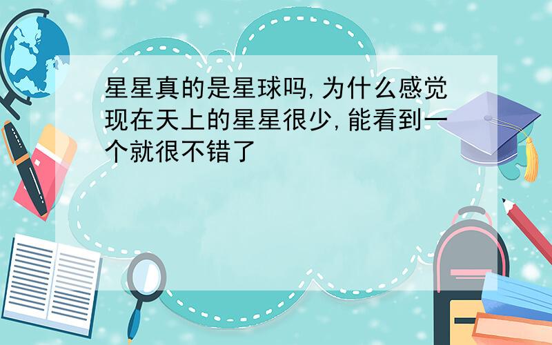 星星真的是星球吗,为什么感觉现在天上的星星很少,能看到一个就很不错了