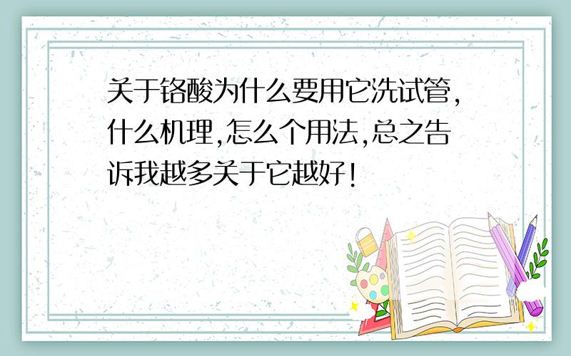 关于铬酸为什么要用它洗试管,什么机理,怎么个用法,总之告诉我越多关于它越好!