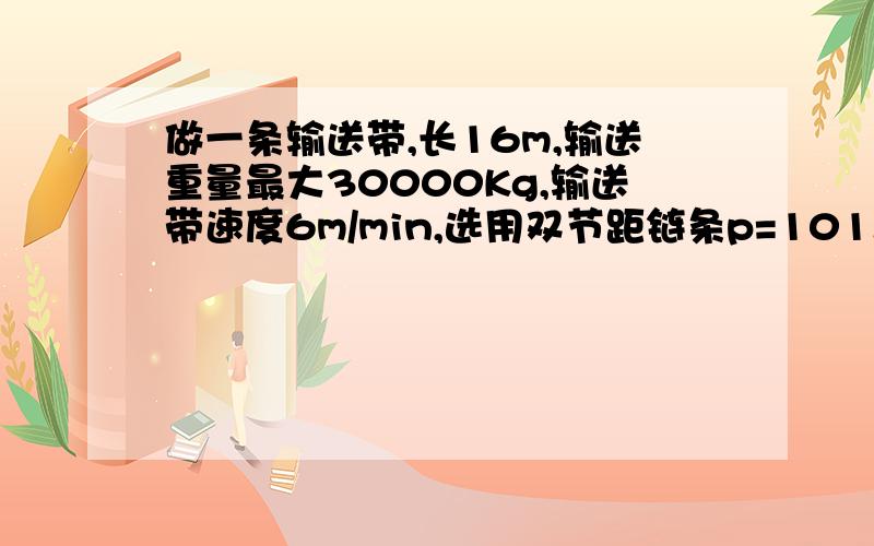 做一条输送带,长16m,输送重量最大30000Kg,输送带速度6m/min,选用双节距链条p=101.6,怎么选择电机功率