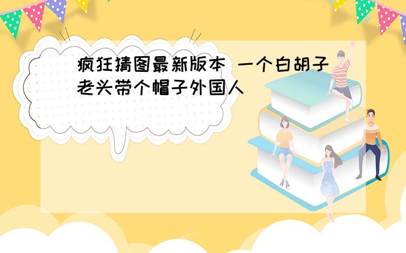 疯狂猜图最新版本 一个白胡子老头带个帽子外国人