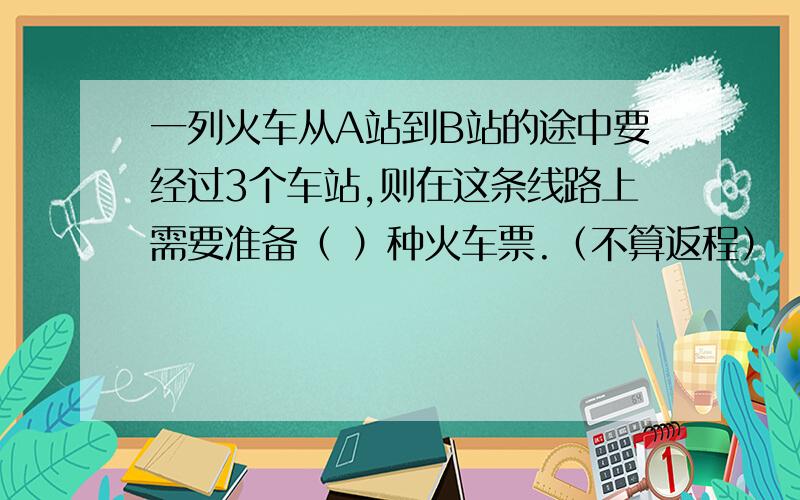 一列火车从A站到B站的途中要经过3个车站,则在这条线路上需要准备（ ）种火车票.（不算返程）