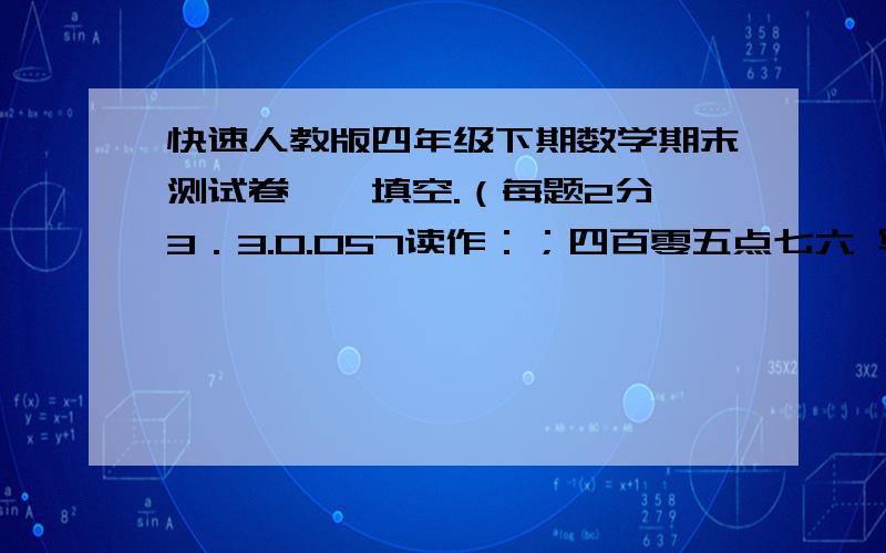 快速人教版四年级下期数学期末测试卷一、填空.（每题2分,3．3.0.057读作：；四百零五点七六 写作：.4．23．853精确到百分位约是 ,保留一位小数约是 .5．24572600000改写成用“亿”作单位的数