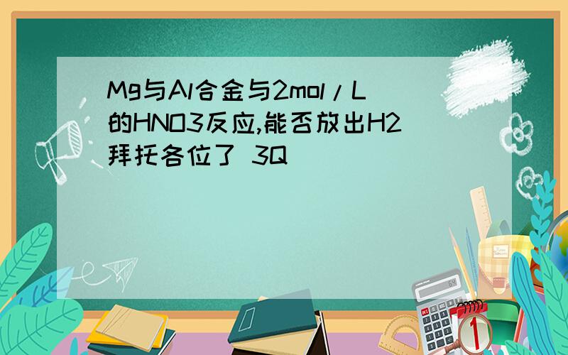 Mg与Al合金与2mol/L的HNO3反应,能否放出H2拜托各位了 3Q