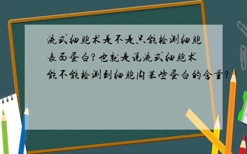 流式细胞术是不是只能检测细胞表面蛋白?也就是说流式细胞术能不能检测到细胞内某些蛋白的含量?