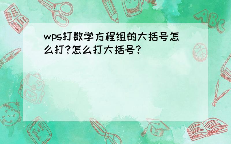 wps打数学方程组的大括号怎么打?怎么打大括号?