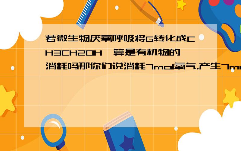 若微生物厌氧呼吸将G转化成CH3CH2OH,算是有机物的消耗吗那你们说消耗7mol氧气，产生7mol二氧化碳与消耗4mol氧气，产生6mol二氧化碳 哪一种较适合储存粮食呢？