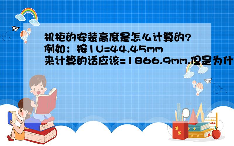 机柜的安装高度是怎么计算的?例如：按1U=44.45mm来计算的话应该=1866.9mm.但是为什么42U的标准机柜=2M