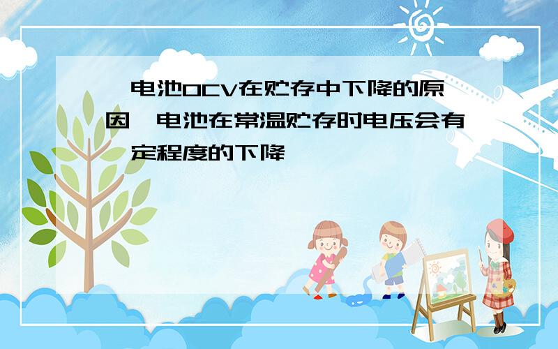 锂电池OCV在贮存中下降的原因锂电池在常温贮存时电压会有一定程度的下降