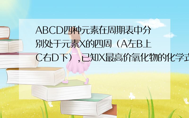 ABCD四种元素在周期表中分别处于元素X的四周（A左B上C右D下）,已知X最高价氧化物的化学式为X2O5,且5种元素中有一种元素的原子半径是它们所处的同族中最小的,试确定ABCDX的符号