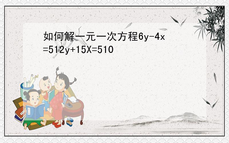 如何解一元一次方程6y-4x=512y+15X=510