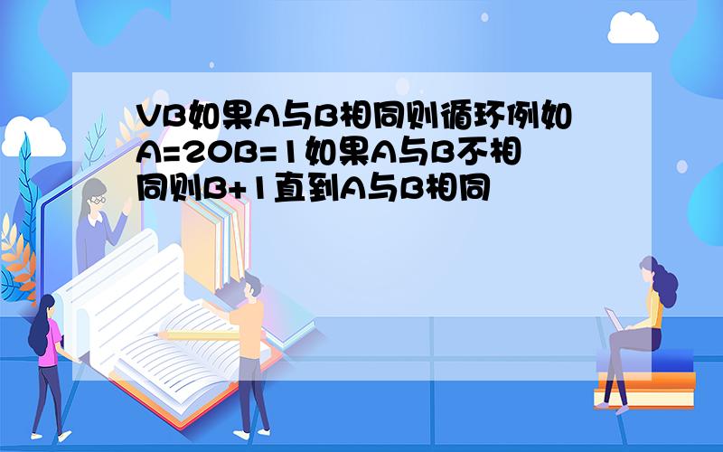 VB如果A与B相同则循环例如A=20B=1如果A与B不相同则B+1直到A与B相同