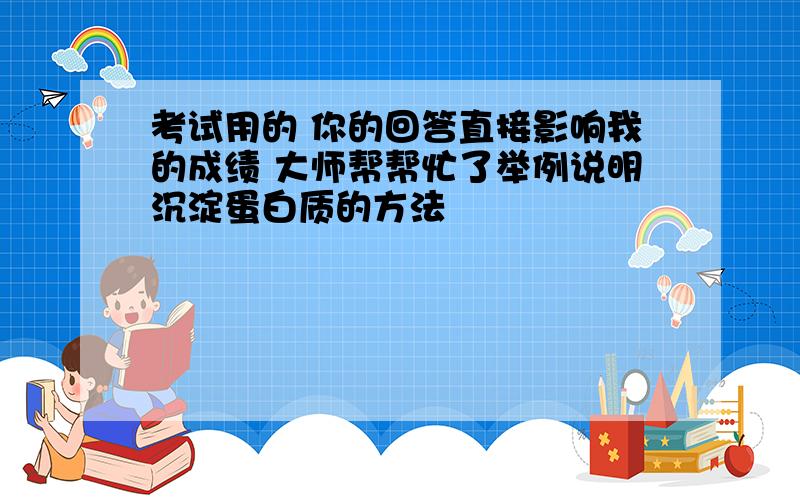 考试用的 你的回答直接影响我的成绩 大师帮帮忙了举例说明沉淀蛋白质的方法