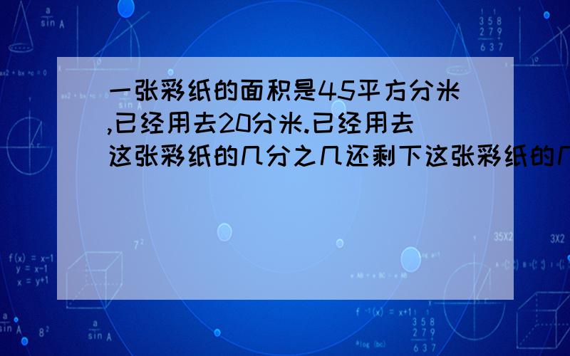 一张彩纸的面积是45平方分米,已经用去20分米.已经用去这张彩纸的几分之几还剩下这张彩纸的几分之几没有用