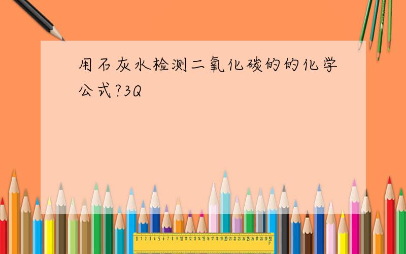 用石灰水检测二氧化碳的的化学公式?3Q