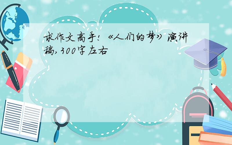 求作文高手!《人们的梦》演讲稿,300字左右