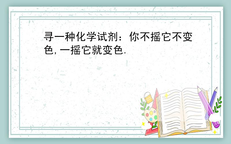 寻一种化学试剂：你不摇它不变色,一摇它就变色.