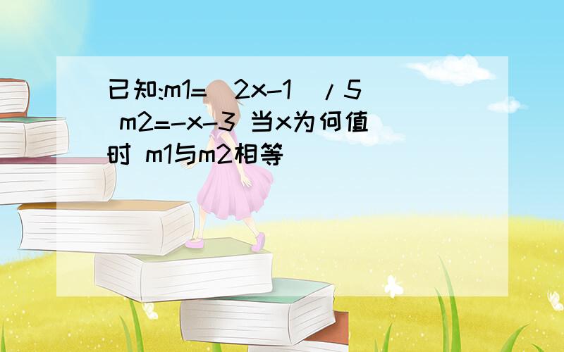 已知:m1=（2x-1）/5 m2=-x-3 当x为何值时 m1与m2相等