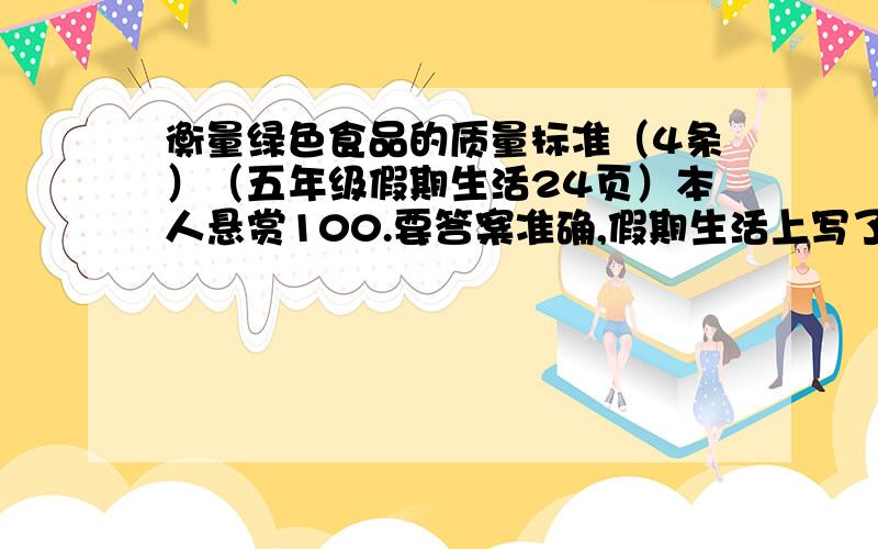 衡量绿色食品的质量标准（4条）（五年级假期生活24页）本人悬赏100.要答案准确,假期生活上写了第一条,我要看你写的第一条与它一不一样,如果一样就采纳.