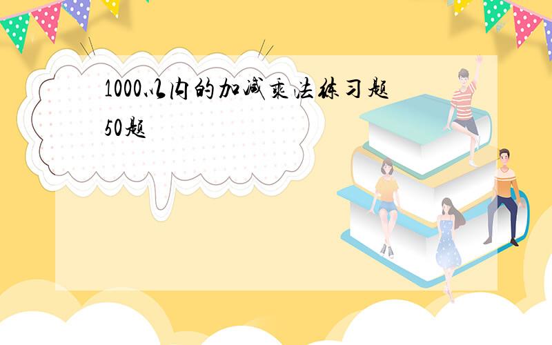 1000以内的加减乘法练习题50题