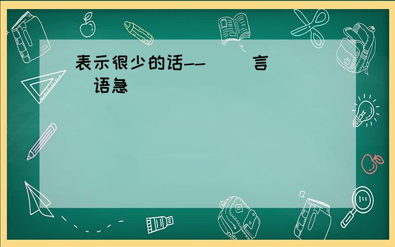 表示很少的话--( )言( )语急