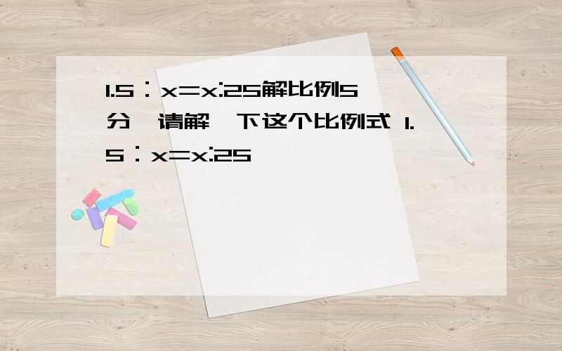 1.5：x=x:25解比例5分,请解一下这个比例式 1.5：x=x:25