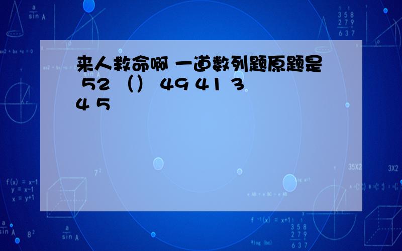 来人救命啊 一道数列题原题是 52 （） 49 41 34 5