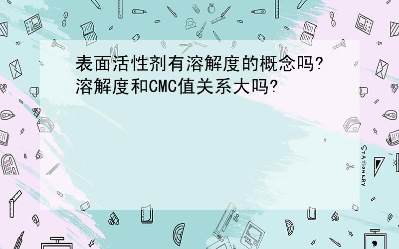 表面活性剂有溶解度的概念吗?溶解度和CMC值关系大吗?