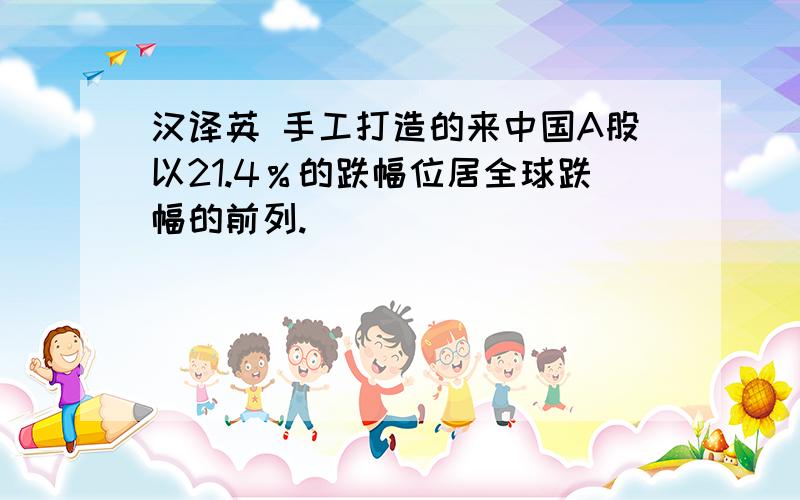 汉译英 手工打造的来中国A股以21.4％的跌幅位居全球跌幅的前列.