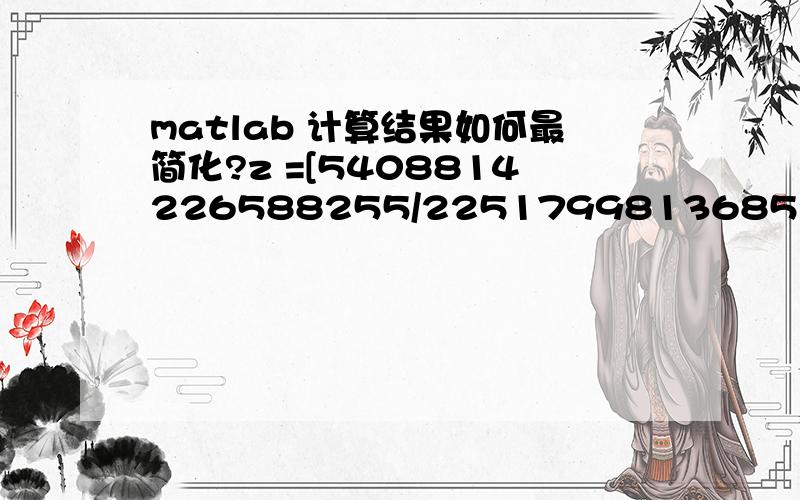 matlab 计算结果如何最简化?z =[5408814226588255/2251799813685248,5405409749216593/2251799813685248,5399735620263823/2251799813685248,2695895919864973/1125899906842624,336348650475935/140737488355328]其中已经用过simple()和simplify（）