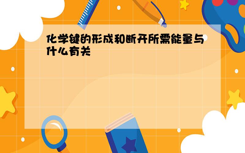 化学键的形成和断开所需能量与什么有关