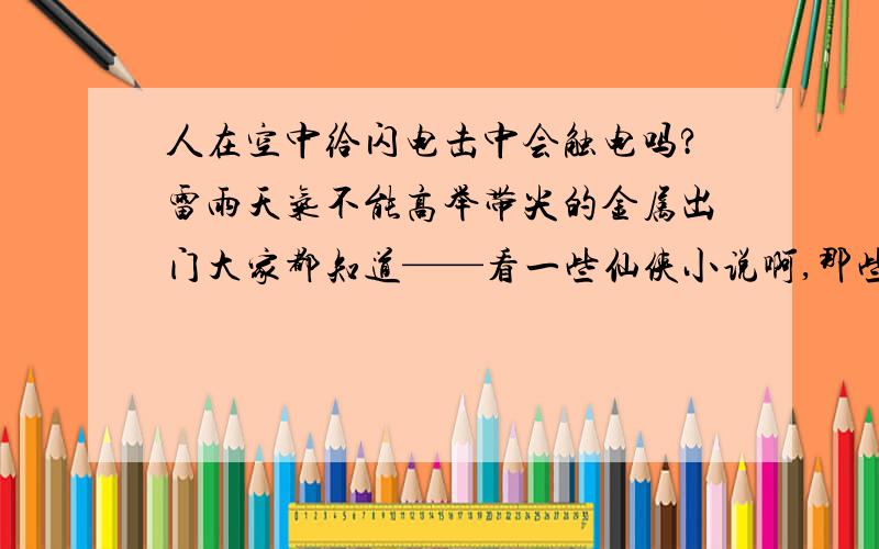 人在空中给闪电击中会触电吗?雷雨天气不能高举带尖的金属出门大家都知道——看一些仙侠小说啊,那些穿越来的主角就常常凭仗自己的超前学识,趁敌人御剑飞行的时候,引雷劈他,正好有飞