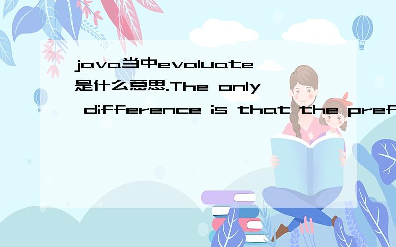 java当中evaluate是什么意思.The only difference is that the prefix version (++result) evaluates to the incremented value,whereas the postfix version (result++) evaluates to the original value.These operators exhibit 