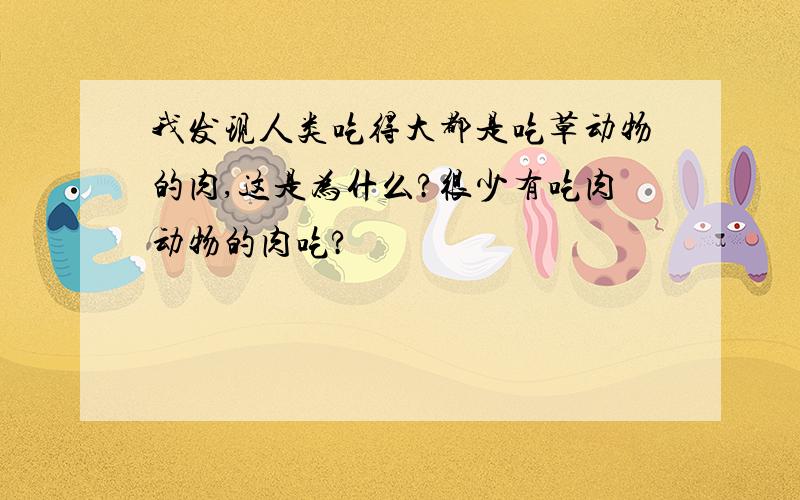 我发现人类吃得大都是吃草动物的肉,这是为什么?很少有吃肉动物的肉吃?