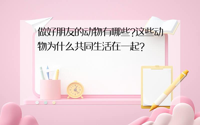 做好朋友的动物有哪些?这些动物为什么共同生活在一起?