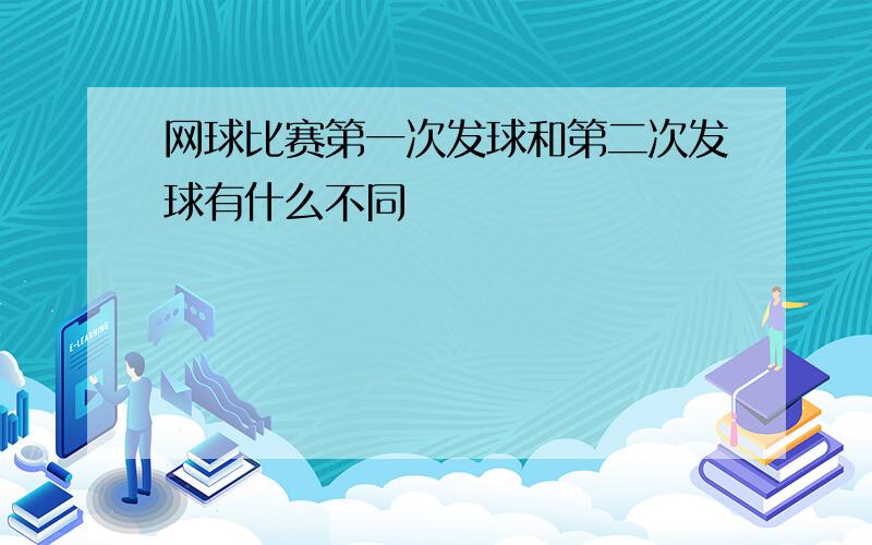 网球比赛第一次发球和第二次发球有什么不同