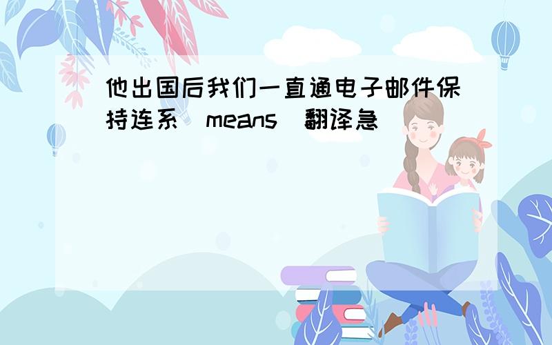 他出国后我们一直通电子邮件保持连系(means)翻译急