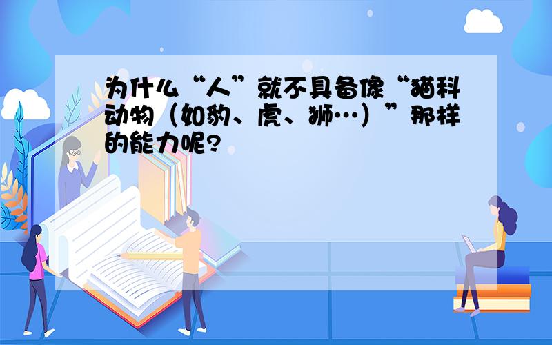 为什么“人”就不具备像“猫科动物（如豹、虎、狮…）”那样的能力呢?