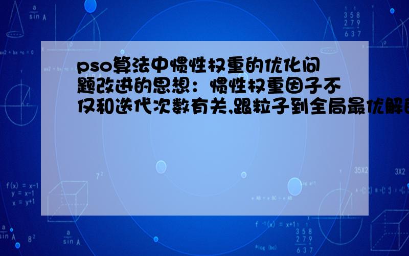 pso算法中惯性权重的优化问题改进的思想：惯性权重因子不仅和迭代次数有关,跟粒子到全局最优解的距离也有关.总体来说weight因子随迭代次数增加呈减少趋势（前期w大,全局搜索能力强,后